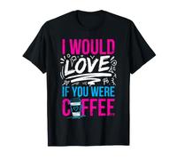 I Would Love If You were Coffee Caffeine Jokes T-Shirt