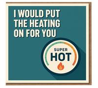 I Would Put The Heating On For You - Funny Romantic 'Super Hot' Greeting Card for Boyfriend, Girlfriend or Partner - Valentine's, Anniversary or Just Because