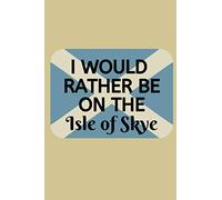 I Would Rather Be On The Isle Of Skye: The Perfect Notebook For Taking Notes Around the Beautiful Isle Of Skye In The Scottish Highlands.