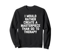 I Would Rather Create A Masterpiece Than Go To Therapy - Fun Sweatshirt