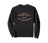 I would rather starve than eat your bread Sweatshirt