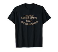 I Would Rather Starve Than eat Your Bread T-Shirt