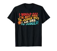 I Would Say I'm Not One To Judge But I Am One To Judge T-Shirt