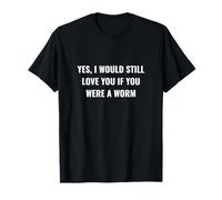I Would Still Love You if You were a Worm T-Shirt