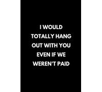I would totally hang out with you even if we weren't paid: 6x9 lined Sarcastic funny gag gift notebook journal, Xmas Humor gifts for Co-workers, ... quotes journal, Secret Santa Christmas gifts