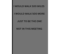 I WOULD WALK 500 MILES TO BE THE ONE NOT IN THIS MEETING