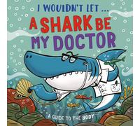 I Wouldn’t Let a Shark Be My Doctor: A guide to the body