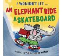 I Wouldn’t Let an Elephant Ride a Skateboard : A guide to the physics of motion