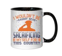 I Wouldn't be Caught Dead sacrificing Myself for This Country Ceramic Tea Coffee Mug Black