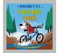 I Wouldn't Let a Dog Ride a Bike : A guide to how machines work