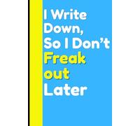 I Write Down, So I Don't Freak out Later: Funny Gift Notebook Journal For Family And Friends.