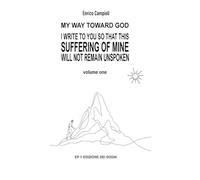 I WRITE TO YOU SO THAT THIS SUFFERING OF MINE WILL NOT REMAIN UNSPOKEN: My way toward God Volume 1