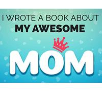 I Wrote a Book About My Awesome Mom: Fill in The Blank Book with Prompts for Kids to Complete with Their Own Words, Phrases and Offer It to Mom - ... and Birthdays - Great Gift From Kids to Mom