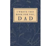 I Wrote This Book For You, DAD: A Guided Journal For and About You and Your Dad (blue cover) A keepsake, heirloom gift book with 50+ prompts