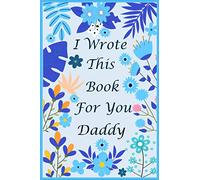 I Wrote This Book For You Daddy: Fill In The Blank Book With Prompts For What You Love About Daddy. Perfect Gift For Daddy's Birthday, Father's Day, Christmas Or Just To Show That You Love Him!