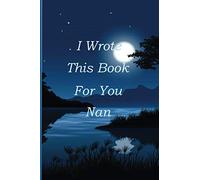 I Wrote This Book For You Nan: Fill In The Blank Book With 45+ Prompts About What You Love About Nan. It’s a Perfect Gift For Valentines Day, Birthday , Christmas... Or Just To Show Nan You Love Her!