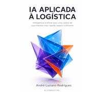 IA APLICADA À LOGÍSTICA: Inteligência artificial para uma cadeia de suprimentos mais rápida, segura e eficiente