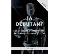 IA Débutant: Comprendre l’intelligence artificielle à partir de zéro