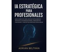 IA estratégica para profesionales: Guía completa para aplicar Inteligencia Artificial en productividad, creación de contenido y proyectos digitales escalables