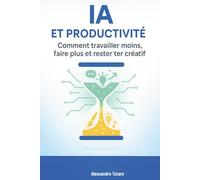 IA et Productivité: Comment travailler moins, faire plus et rester créatif: 3 (Vivre avec l’IA - Comment l’intelligence artificielle transforme votre vie)