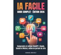 IA FACILE: Comprendre et utiliser ChatGPT, Claude, Gemini et Mistral, même en partant de zéro