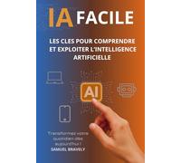 IA FACILE: Les clés pour comprendre et exploiter l'intelligence artificielle