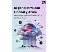 IA generativa con OpenAI y Azure: Cree aplicaciones utilizando GPT y servicios de IA