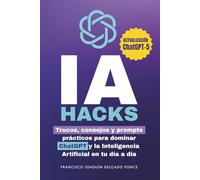 IA Hacks: Trucos, consejos y prompts prácticos para dominar ChatGPT y la Inteligencia Artificial en tu día a día