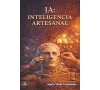 IA: Inteligencia Artesanal: Eleva tu criterio y domina la era del silicio sin perder tu alma.