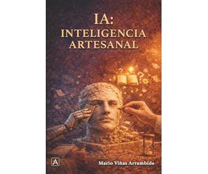 IA: Inteligencia Artesanal: Eleva tu criterio y domina la era del silicio sin perder tu alma.