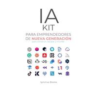 IA KIT para Emprendedores de Nueva Generación: Para Construir, Escalar y Triunfar: para construir, escalar y avanzar