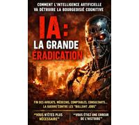 IA : LA GRANDE ÉRADICATION: Comment l’intelligence artificielle va détruire la bourgeoisie cognitive