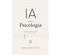 IA para a Psicologia: o que a inteligência artificial muda no cuidado em saúde mental: TOMO II: o que ela muda no cuidado, na ética e no amanhã