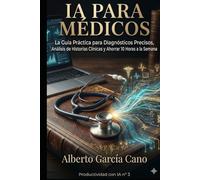 IA para Médicos: La Guía Práctica para Optimizar Consultas, Resumir Historias Clínicas y Recuperar 10 Horas a la Semana (Productividad con IA)