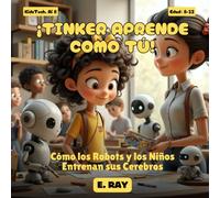 IA PARA NIÑOS - ¡TINKER APRENDE COMO TÚ!: Cómo los Robots y los Niños Entrenan sus Cerebros