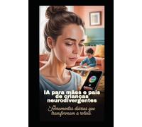 IA para Pais e Mães de Crianças Neurodivergentes: Ferramentas Diárias que Transformam a Rotina: Como usar Inteligência Artificial gratuita ou barata ... Guias Práticos para o Dia a Dia)
