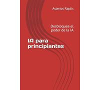 IA para principiantes: Crear prompts sin saber programar: Desbloquea el poder de la IA. No se necesita experiencia técnica