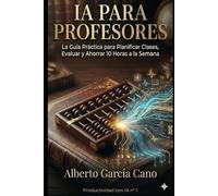 IA para Profesores: La Guía Práctica para Planificar Clases, Evaluar y Ahorrar 10 Horas a la Semana (Productividad con IA)