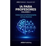 IA para Profesores - Volumen 2: Cómo Usar la Inteligencia Artificial Directamente con tus Alumnos (AIXIA Profesional - Educación)