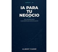 IA para tu negocio en una semana: La guía práctica para autónomos y pymes (Guías IA por Albert Farré)