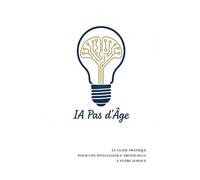 IA Pas d'Âge: Le guide pratique pour maîtriser simplement l'Intelligence Artificielle