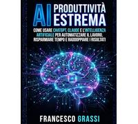 IA per professionisti: raddoppia la produttività: Come usare l'Intelligenza Artificiale per raddoppiare la produttività, automatizzare il lavoro e restare competitivi nell'era di ChatGPT