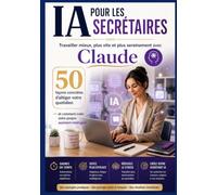 IA pour les secrétaires : Travailler mieux, plus vite et plus sereinement avec Claude: 50 façons concrètes d'alléger votre quotidien - et comment créer votre propre assistant intelligent