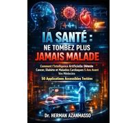IA Santé : Ne Tombez Plus Jamais Malade: Comment l'Intelligence Artificielle Détecte Cancer, Diabète et Maladies Cardiaques 5 Ans Avant Vos Médecins (50 Applications Accessibles Testées)