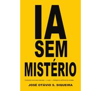 IA Sem Mistério: O primeiro livro para entender - e usar - inteligência artificial de verdade
