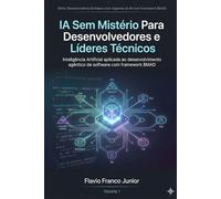 IA Sem Mistério Para Desenvolvedores e Líderes Técnicos: Inteligência Artificial aplicada ao desenvolvimento agêntico de software com framework BMAD: ... com Agentes de IA com framework BMAD)