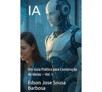IA: Um Guia Prático para Construção de Ideias - Vol. 1