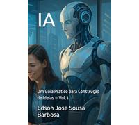 IA: Um Guia Prático para Construção de Ideias - Vol. 1