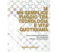 IA Un Semplice Viaggio tra Tecnologia e Vita Quotidiana: Come l’Intelligenza Artificiale Sta Cambiando il Mondo che Conosciamo