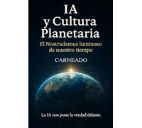 IA y Cultura Planetaria El Nostradamus luminoso de nuestro tiempo: La IA nos pone la verdad delante (Colección de obras de Carneado)